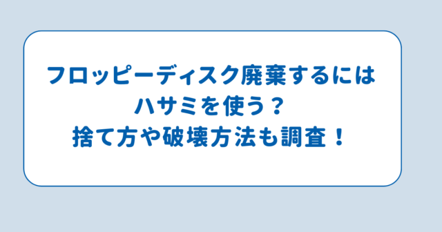 フロッピーディスク廃棄するにはハサミを使う？捨て方や破壊方法も調査！